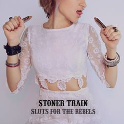 STONER TRAIN - ''Sluts For The Rebels''